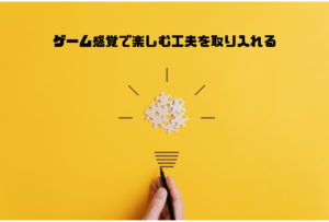 ステップ３：楽しみながら続ける仕掛けを作る